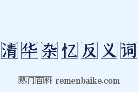 清华杂忆反义词是什么意思的图片